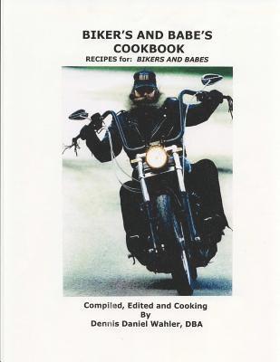 Dennis D. Wahler - Biker's and Babe's Cookbook: Recipes: from and for Bikers and Babes, Häftad