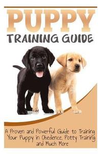 bokomslag Puppy Training Guide: A Proven and Powerful Guide to Training Your Puppy in Obedience, Potty Training and Much More