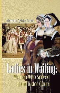 bokomslag Ladies-in-Waiting: Women Who Served at the Tudor Court