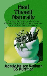 bokomslag Heal Thyself Naturally: pocket reference guide to researched herbal, nutritional, and food alternatives