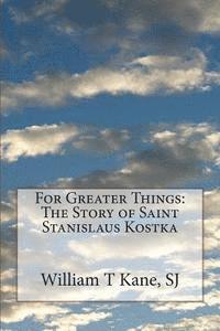 William T. Kane S. J. - For Greater Things: The Story of Saint Stanislaus Kostka, Häftad