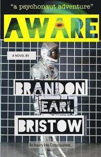Brandon Earl Bristow - Aware: An Inquiry Into Consciousness... Our Psychedelic Quest for Life, Liberty and Intellectual Property. "a psychonaut adventure", Häftad