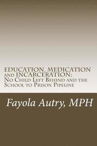 bokomslag EDUCATION, MEDICATION and INCARCERATION: No Child Left Behind and the School to Prison Pipeline