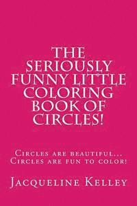 bokomslag The Seriously Funny Coloring Book Of Circles!: Circles are beautiful...Circles are fun to color!