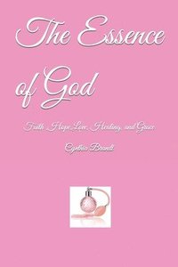 bokomslag The Essence of God: Faith, Hope, Love, Healing and Grace