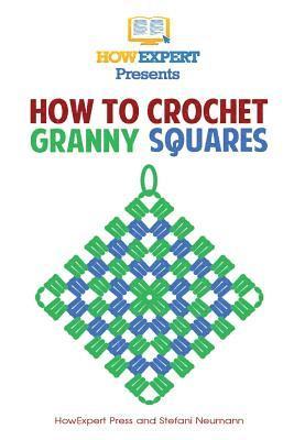 Howexpert Press - How To Crochet Granny Squares: Your Step By Step Guide To Crocheting Granny Squares, Häftad
