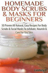bokomslag Homemade Body Scrubs & Masks for Beginners: More Than 50 Proven All Natural, Easy Recipes for Body Scrub & Facial Masks to Exfoliate, Nourish, & Care