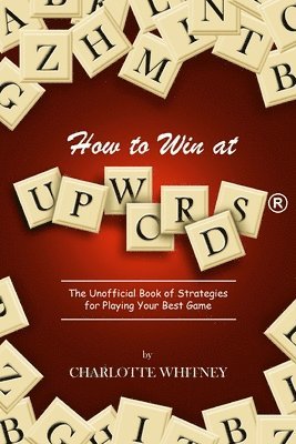 Charlotte Whitney, Nancy Stupsker - How to Win at UPWORDS: The Unofficial Book of Strategies for Playing Your Best Game, Häftad
