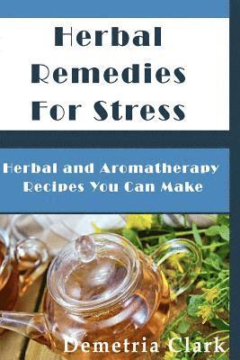 Demetria Clark - Herbal Remedies for Stress: Herbal and Aromatherapy Recipes You Can Make, Häftad