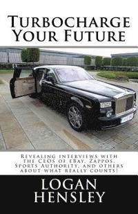 Logan Hensley - Turbocharge Your Future: Revealing Interviews with the CEOs of eBay, Zappos, Sports Authority, and Others About What Really Counts!, Häftad