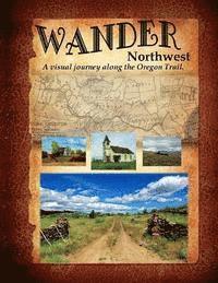 bokomslag Wander Northwest: A visual walk along the Oregon Trail. Vol. 1