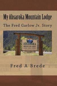bokomslag My Absaroka Mountain Lodge: The Fred Garlow Jr. Story