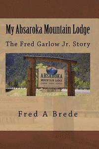 Fred a. Brede - My Absaroka Mountain Lodge: The Fred Garlow Jr. Story, Häftad