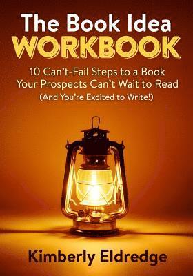 The Book Idea Workbook: 10 Can't-Fail Steps To A Book Your Prospects Can't Wait To Read (And You're Excited To Write!) 1