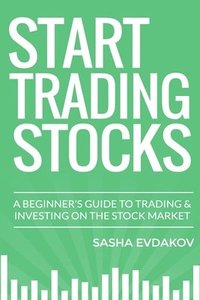 bokomslag Start Trading Stocks: A Beginner's Guide to Trading & Investing on the Stock Market