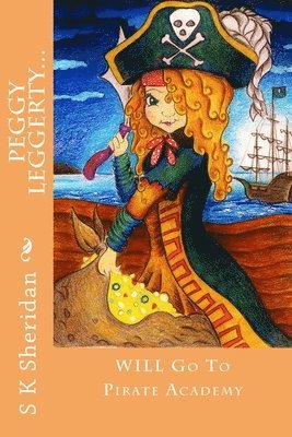 S. K. Sheridan - Peggy Leggerty WILL Go To Pirate Academy: A Hornswaggling Pirate Adventure for 7 - 11 Year Olds, Häftad