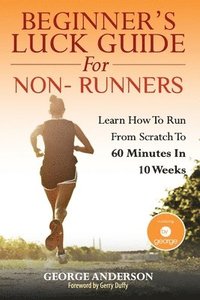 bokomslag Beginner's Luck Guide For Non-Runners: Learn To Run From Scratch To An Hour In 10 Weeks