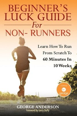 Beginner's Luck Guide For Non-Runners: Learn To Run From Scratch To An Hour In 10 Weeks 1