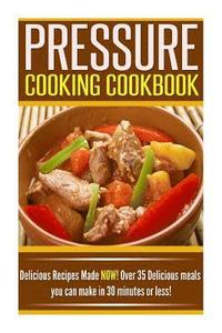 bokomslag Pressure Cooking Cookbook: Delicious Recipes Made NOW! Over 35 Delicious Meals You Can Make in 30 Minutes or Less!