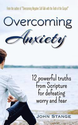 John Stange - Overcoming Anxiety: 12 Powerful Truths from Scripture for Defeating Worry and Fear, Häftad