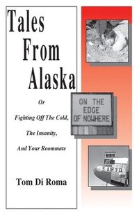 bokomslag Tales From Alaska: Or Fighting Off The Cold, The Insanity, And Your Roommate