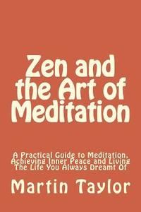 bokomslag Zen and the Art of Meditation: A Practical Guide to Meditation, Achieving Inner Peace and Living The Life You Always Dreamt Of