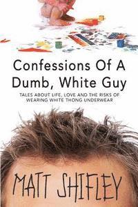 bokomslag Confessions of a Dumb, White Guy: Tales about Life, Love and the Risks of Wearing White Thong Underwear