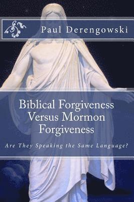 Biblical Forgiveness Versus Mormon Forgiveness: Why the Latter-Day Saint Will Die in His Sins 1