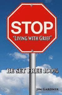 Jim Gardner - Stop "Living with Grief": Be Set Free 100%, Häftad