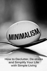 bokomslag Minimalism: How To Declutter, De-Stress And Simplify Your Life With Simple Living