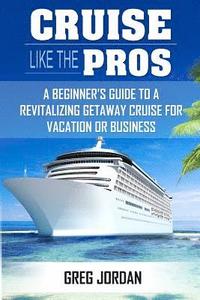 bokomslag Cruise Like The Pros!: A Beginners Guide To A Revitalizing Cruise For Vacation or Business