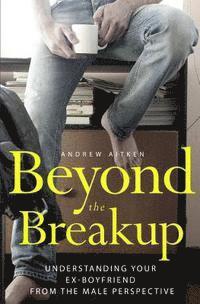 bokomslag Beyond the Breakup: Understanding Your Ex-Boyfriend from The Male Perspective