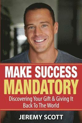 Make Success Mandatory: Discovering Your Gift & Giving It Back To The World 1