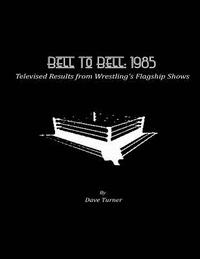bokomslag Bell To Bell: 1985: Televised Results from Wrestling's Flagship Shows