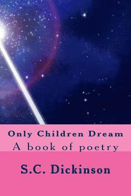 S. C. Dickinson - Only Children Dream: A book of poetry, Häftad
