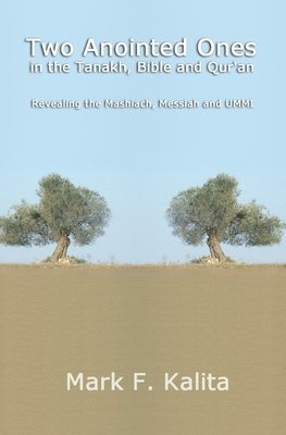 bokomslag Two Anointed Ones in the Tanakh, Bible and Qur'an: Revealing the Mashiach, Messiah and UMMI