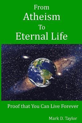 From Atheism to Eternal Life: Proof that You Can Live Forever
