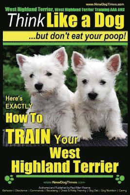 bokomslag West Highland Terrier, West Highland Terrier Training AAA AKC: Think Like a Dog, But Don't Eat Your Poop!: Here's EXACTLY How To Train Your West Highl