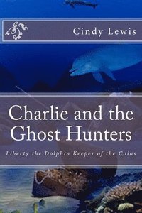 bokomslag Charlie and the Ghost Hunters: Liberty the Dolphin Keeper of the Coins