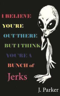 J. Parker - I BELIEVE YOU'RE OUT THERE BUT I THINK YOU'RE A BUNCH of JERKS, Häftad
