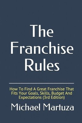 bokomslag The Franchise Rules: How To Find A Great Franchise That Fits Your Goals, Skills and Budget