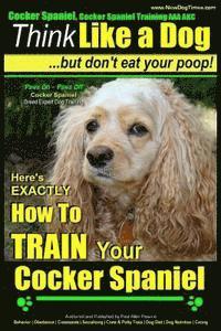 bokomslag Cocker Spaniel, Cocker Spaniel Training AAA AKC: Think Like a Dog, But Don't Eat Your Poop! Cocker Spaniel Breed Expert Training: Here's EXACTLY How t