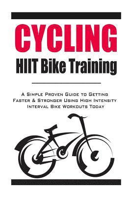 Cycling: HIIT Bike Training: A Simple Proven Guide to Getting Faster & Stronger Using High Intensity Interval Bike Workouts Tod 1