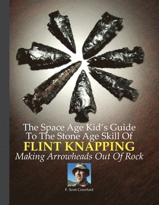 The Space Age Kid's Guide To The Stone Age Skill Of Flint Knapping 1