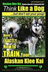 bokomslag Alaskan Klee Kai, Alaskan Klee Kai Training AAA AKC: Think Like a Dog, but Don't Eat Your Poop! Alaskan Klee Kai Breed Expert Training: Here's EXACTLY