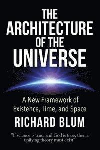 Richard Blum - The Architecture of the Universe: A New Framework of Existence, Time, and Space, Häftad