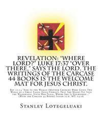 bokomslag Revelation: 'Where Lord?' Luke 17:37 'Over There,' says the Lord. The Writings of the Carcase 44 Books Is The Welcome Mat for Jesu