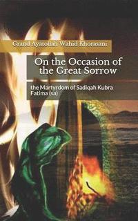 bokomslag On the Occasion of the Great Sorrow, the Martyrdom of Sadiqah Kubra Fatima (Sa)