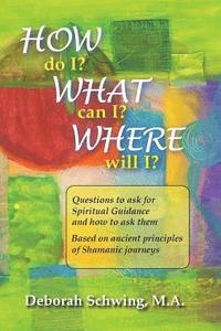 bokomslag How do I? What can I? Where will I?: Questions to ask for Spiritual Guidance and how to ask them . . . based on ancient principles of Shamanic Journey