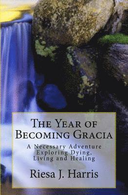 bokomslag The Year of Becoming Gracia: A Necessary Adventure Exploring Dying, Living and Healing